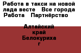 Работа в такси на новой лада весте - Все города Работа » Партнёрство   . Алтайский край,Белокуриха г.